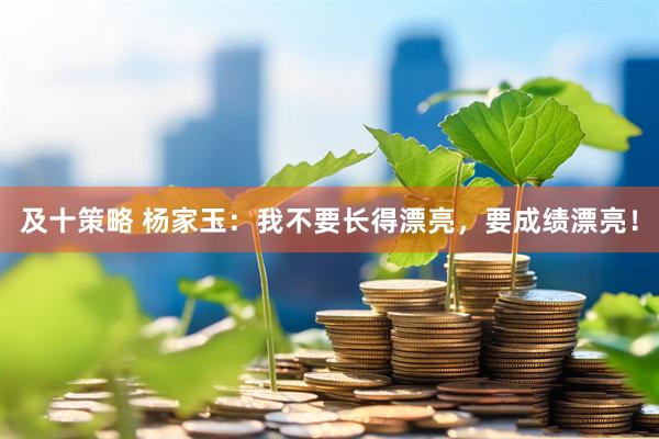 及十策略 杨家玉：我不要长得漂亮，要成绩漂亮！