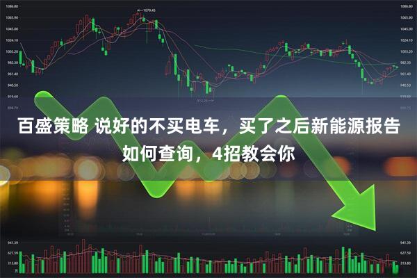 百盛策略 说好的不买电车，买了之后新能源报告如何查询，4招教会你