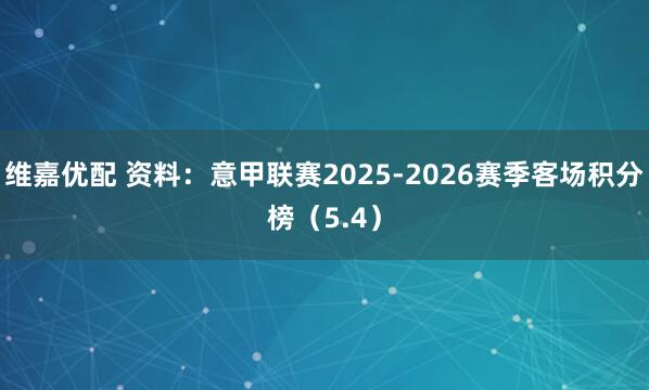 维嘉优配 资料：意甲联赛2025-2026赛季客场积分榜（5.4）